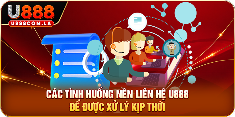 Các tình huống nên liên hệ U888 để được xử lý kịp thời
