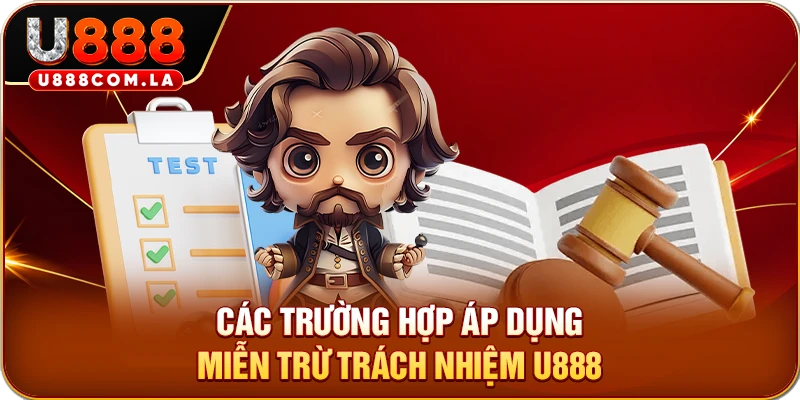 Các trường hợp áp dụng miễn trừ trách nhiệm U888