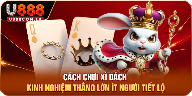 Cách Chơi Xì Dách - Kinh Nghiệm Thắng Lớn Ít Người Tiết Lộ