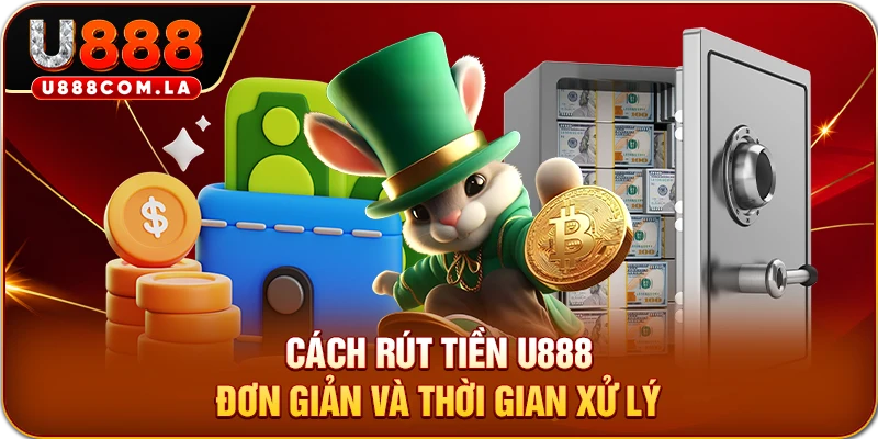 Cách rút tiền U888 đơn giản và thời gian xử lý