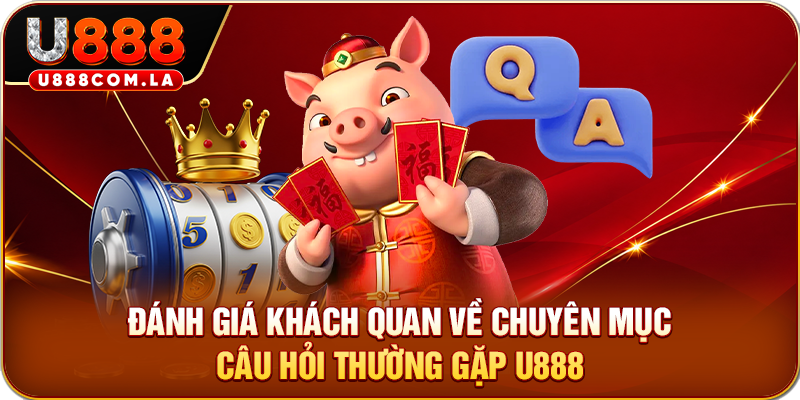 Đánh giá khách quan về chuyên mục Câu hỏi thường gặp U888