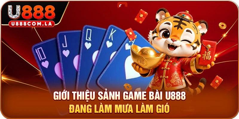 Giới thiệu sảnh game bài U888 đang làm mưa làm gió