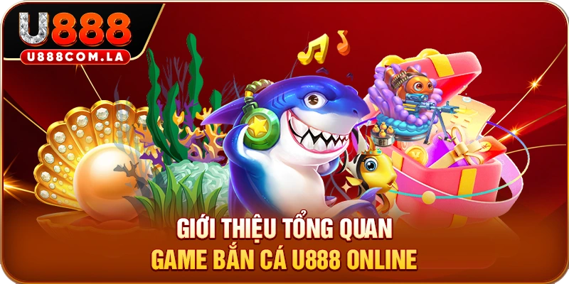 Giới thiệu tổng quan game bắn cá U888 online