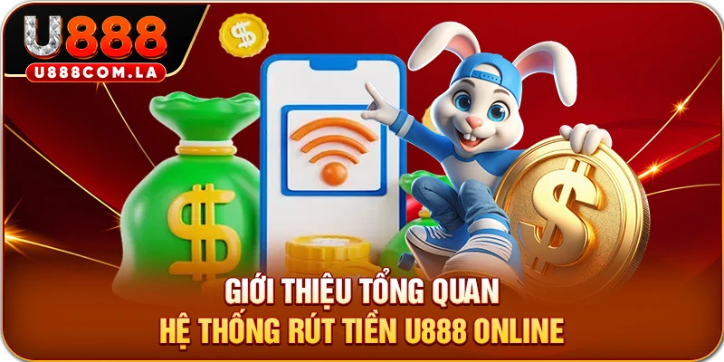 Giới thiệu tổng quan hệ thống rút tiền U888 online