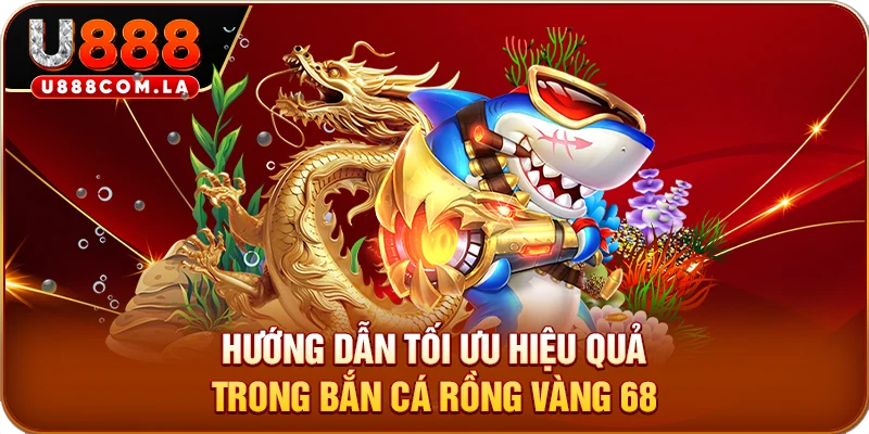 Hướng dẫn tối ưu hiệu quả trong bắn cá rồng vàng 68