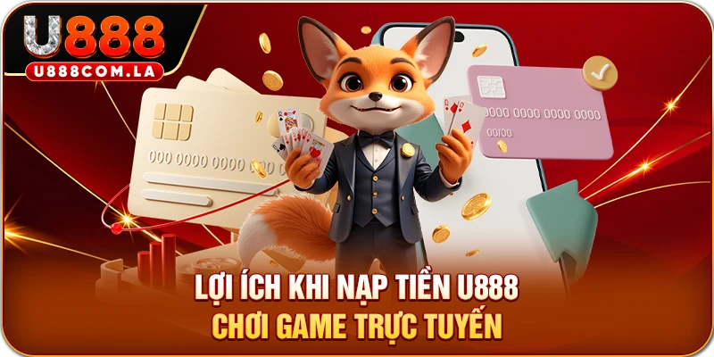 Lợi ích khi nạp tiền U888 chơi game trực tuyến