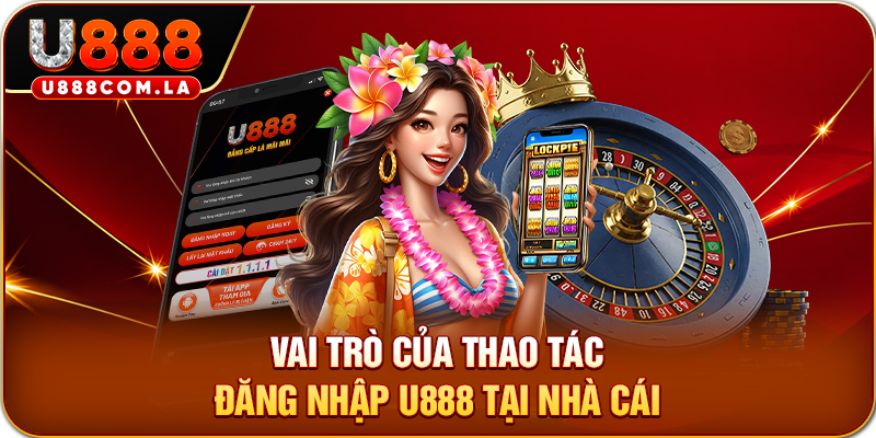 Vai trò của thao tác đăng nhập U888 tại nhà cái